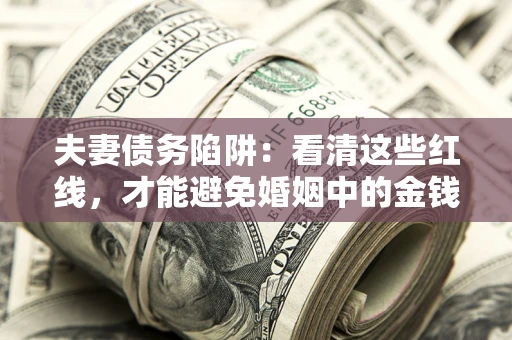 济南夫妻债务陷阱：看清这些红线，才能避免婚姻中的金钱危机