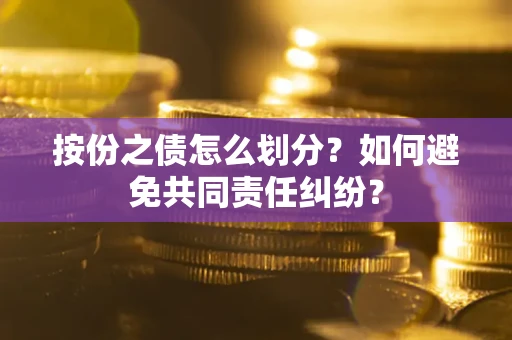 济南按份之债怎么划分？如何避免共同责任纠纷？