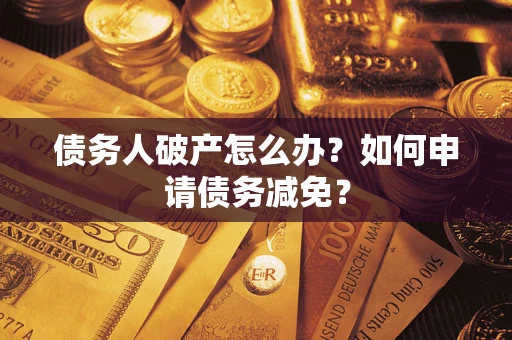 济南债务人破产怎么办？如何申请债务减免？