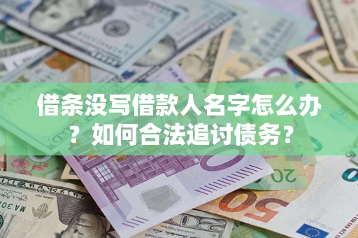 济南借条没写借款人名字怎么办？如何合法追讨债务？