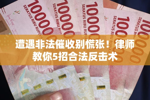 济南遭遇非法催收别慌张！律师教你5招合法反击术