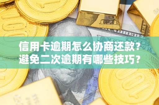 济南信用卡逾期怎么协商还款？避免二次逾期有哪些技巧？