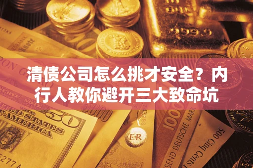 济南清债公司怎么挑才安全?内行人教你避开三大致命坑 济南清债公司怎么挑才安全?内行人教你避开三大致命坑