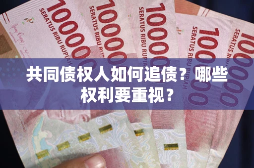 济南共同债权人如何追债？哪些权利要重视？