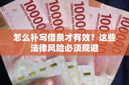 济南怎么补写借条才有效？这些法律风险必须规避