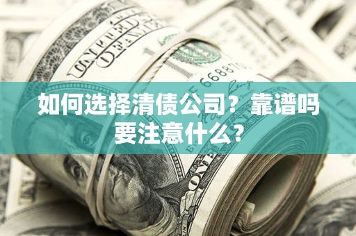 济南如何选择清债公司？靠谱吗要注意什么？