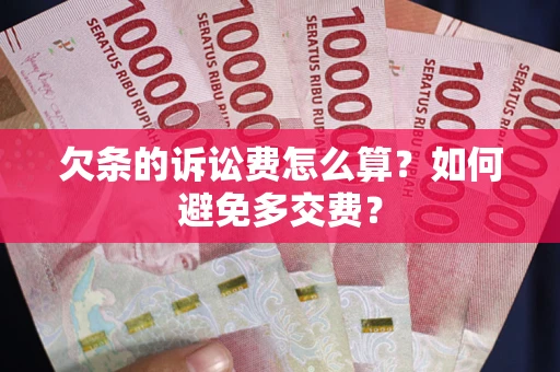 济南欠条的诉讼费怎么算？如何避免多交费？