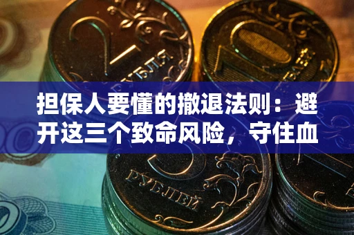 济南担保人要懂的撤退法则：避开这三个致命风险，守住血汗钱