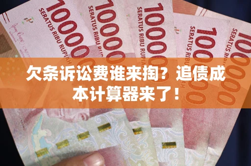 济南欠条诉讼费谁来掏？追债成本计算器来了！