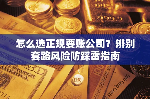 济南怎么选正规要账公司？辨别套路风险防踩雷指南