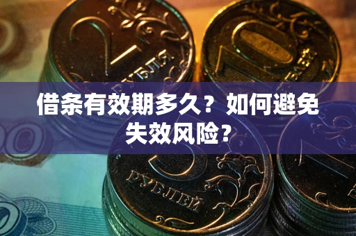 济南借条有效期多久？如何避免失效风险？
