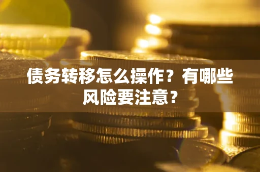 济南债务转移怎么操作？有哪些风险要注意？