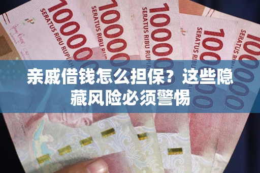 济南亲戚借钱怎么担保？这些隐藏风险必须警惕