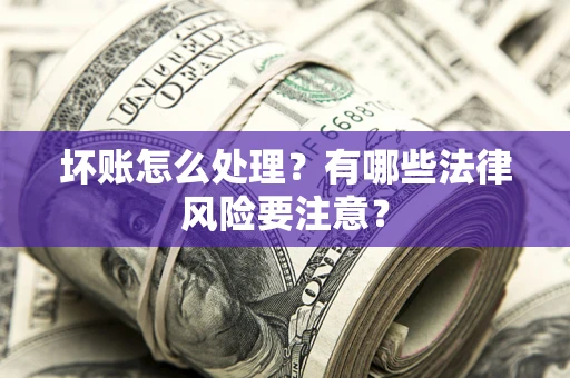济南坏账怎么处理？有哪些法律风险要注意？