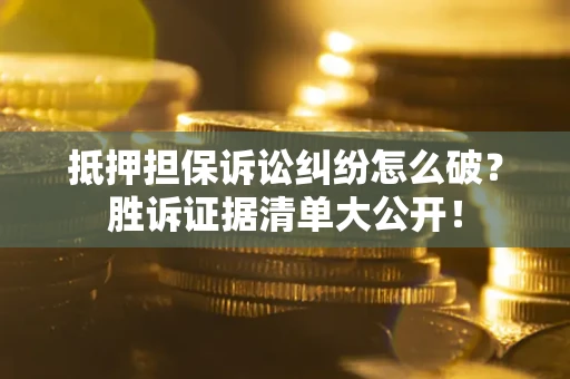 济南抵押担保诉讼纠纷怎么破？胜诉证据清单大公开！