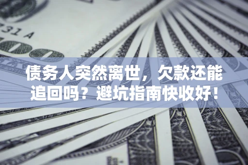 济南债务人突然离世，欠款还能追回吗？避坑指南快收好！