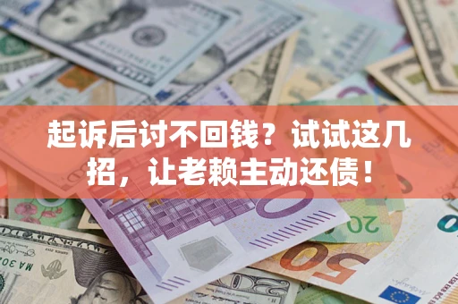 济南起诉后讨不回钱？试试这几招，让老赖主动还债！