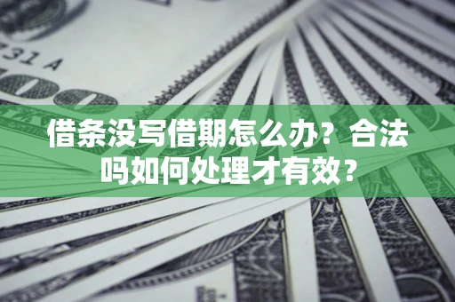 济南借条没写借期怎么办？合法吗如何处理才有效？