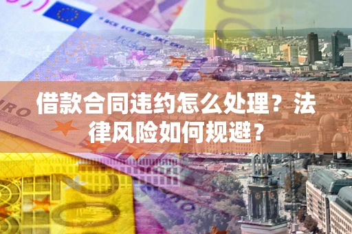济南借款合同违约怎么处理？法律风险如何规避？
