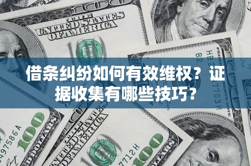 济南借条纠纷如何有效维权？证据收集有哪些技巧？
