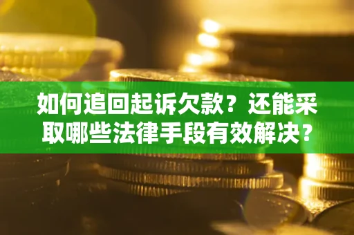 济南如何追回起诉欠款？还能采取哪些法律手段有效解决？
