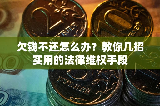 济南欠钱不还怎么办？教你几招实用的法律维权手段