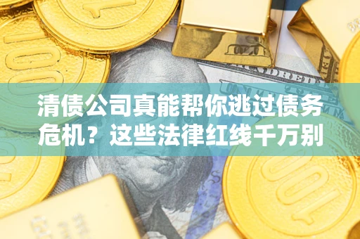 济南清债公司真能帮你逃过债务危机？这些法律红线千万别踩