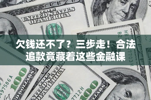 济南欠钱还不了？三步走！合法追款竟藏着这些金融课