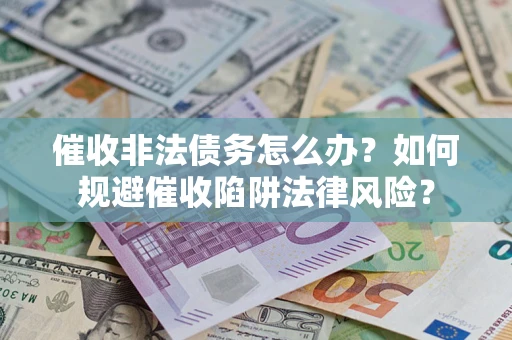济南催收非法债务怎么办？如何规避催收陷阱法律风险？