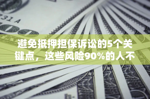 济南避免抵押担保诉讼的5个关键点，这些风险90%的人不知道！