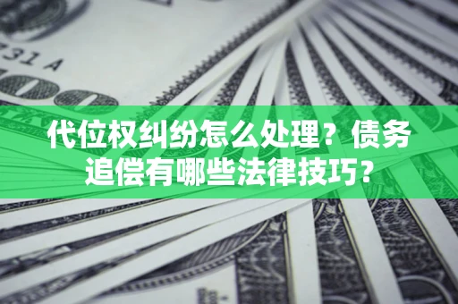 济南代位权纠纷怎么处理？债务追偿有哪些法律技巧？