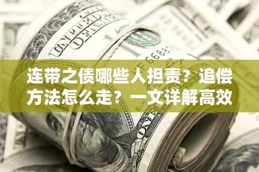 济南连带之债哪些人担责？追偿方法怎么走？一文详解高效维权流程