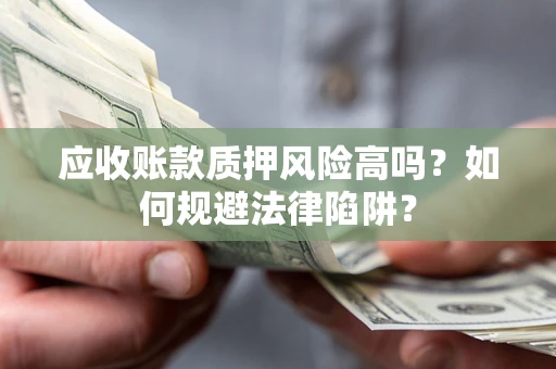 济南应收账款质押风险高吗？如何规避法律陷阱？