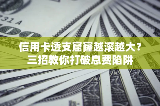 济南信用卡透支窟窿越滚越大？三招教你打破息费陷阱