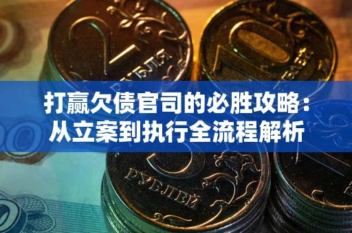 济南打赢欠债官司的必胜攻略：从立案到执行全流程解析