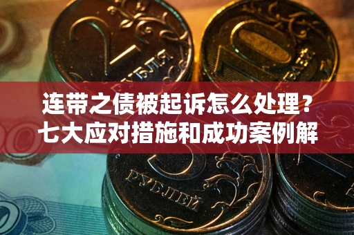济南连带之债被起诉怎么处理？七大应对措施和成功案例解析