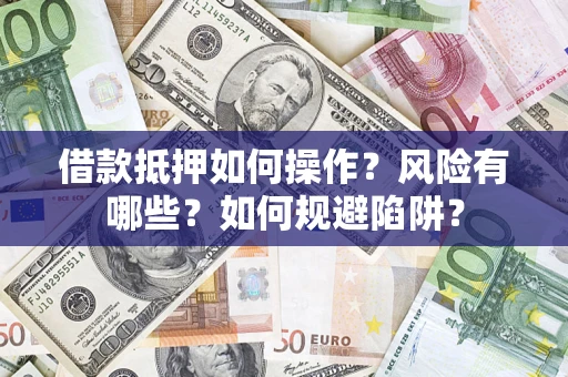 济南借款抵押如何操作？风险有哪些？如何规避陷阱？