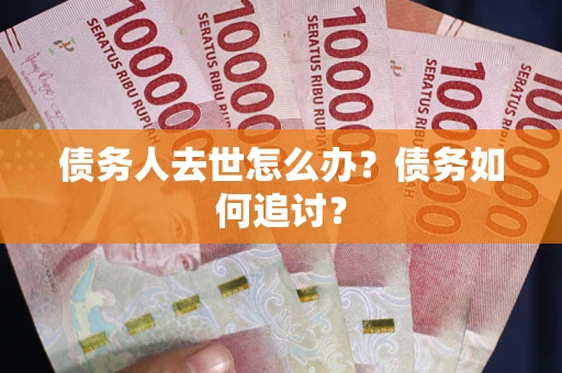 济南债务人去世怎么办？债务如何追讨？