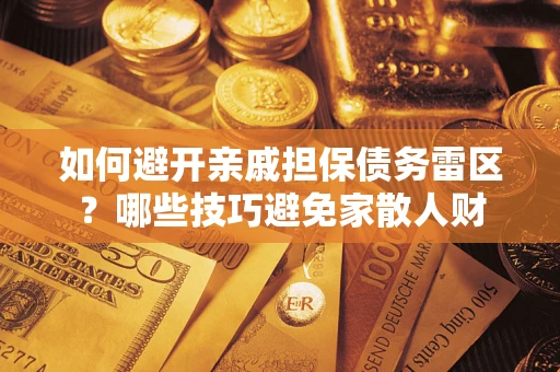 济南如何避开亲戚担保债务雷区？哪些技巧避免家散人财