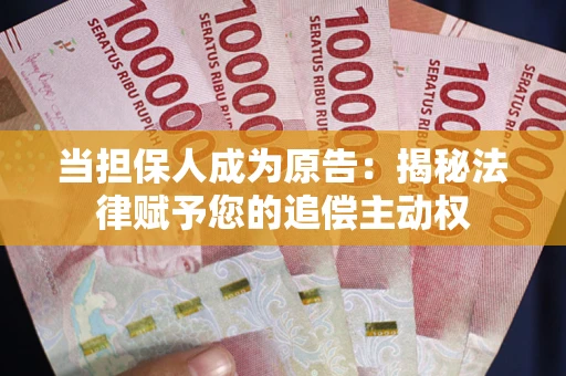济南当担保人成为原告:揭秘法律赋予您的追偿主动权 济南当担保人成为原告:揭秘法律赋予您的追偿主动权