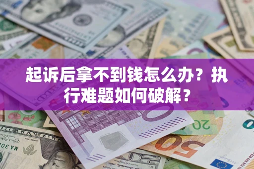 济南起诉后拿不到钱怎么办?执行难题如何破解? 济南起诉后拿不到钱怎么办?执行难题如何破解?