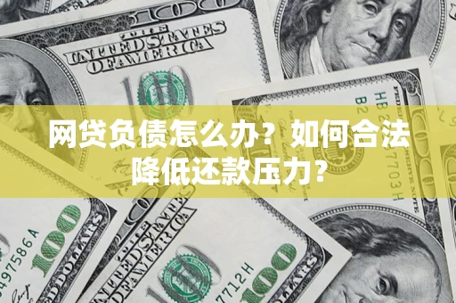 济南网贷负债怎么办？如何合法降低还款压力？