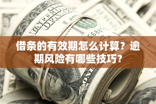济南借条的有效期怎么计算？逾期风险有哪些技巧？