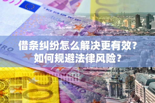济南借条纠纷怎么解决更有效？如何规避法律风险？