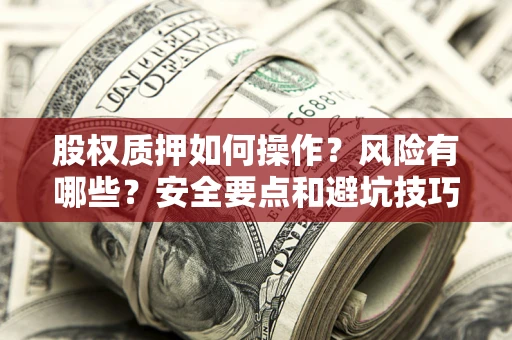 济南股权质押如何操作？风险有哪些？安全要点和避坑技巧？