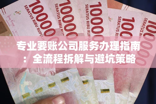 济南专业要账公司服务办理指南：全流程拆解与避坑策略