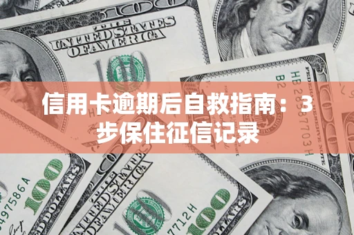 济南信用卡逾期后自救指南：3步保住征信记录