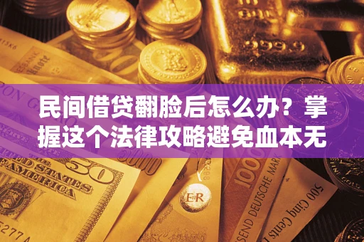 济南民间借贷翻脸后怎么办？掌握这个法律攻略避免血本无归