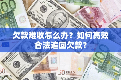 济南欠款难收怎么办？如何高效合法追回欠款？