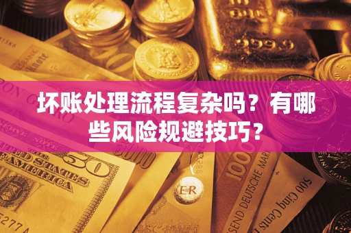 济南坏账处理流程复杂吗？有哪些风险规避技巧？